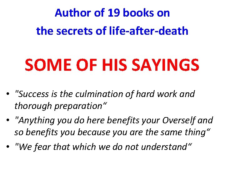 Author of 19 books on the secrets of life-after-death SOME OF HIS SAYINGS •