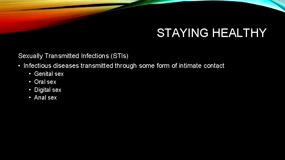 STAYING HEALTHY Sexually Transmitted Infections (STIs) • Infectious diseases transmitted through some form of