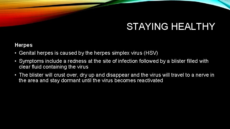 STAYING HEALTHY Herpes • Genital herpes is caused by the herpes simplex virus (HSV)