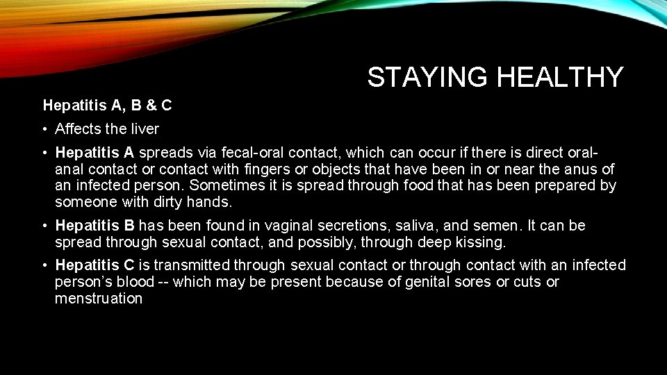 STAYING HEALTHY Hepatitis A, B & C • Affects the liver • Hepatitis A