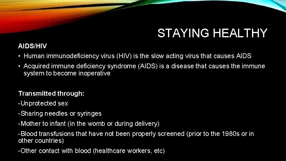 STAYING HEALTHY AIDS/HIV • Human immunodeficiency virus (HIV) is the slow acting virus that