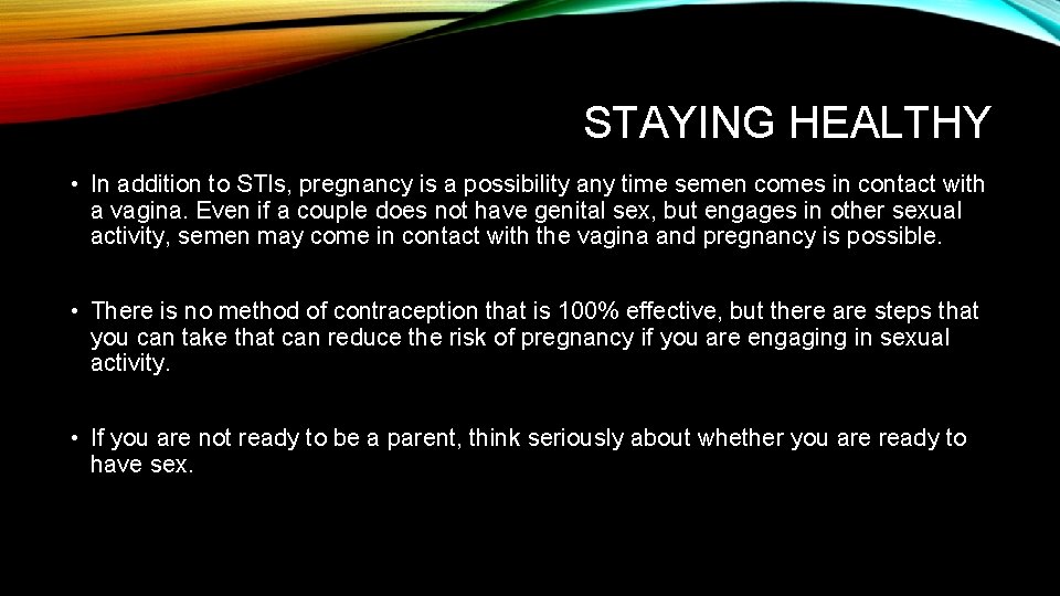 STAYING HEALTHY • In addition to STIs, pregnancy is a possibility any time semen