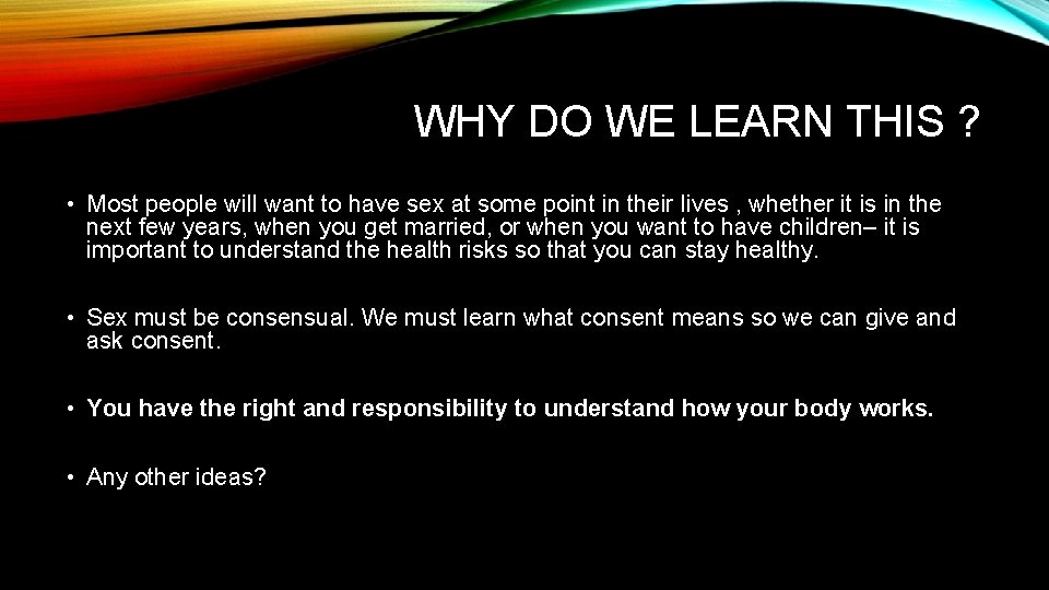 WHY DO WE LEARN THIS ? • Most people will want to have sex