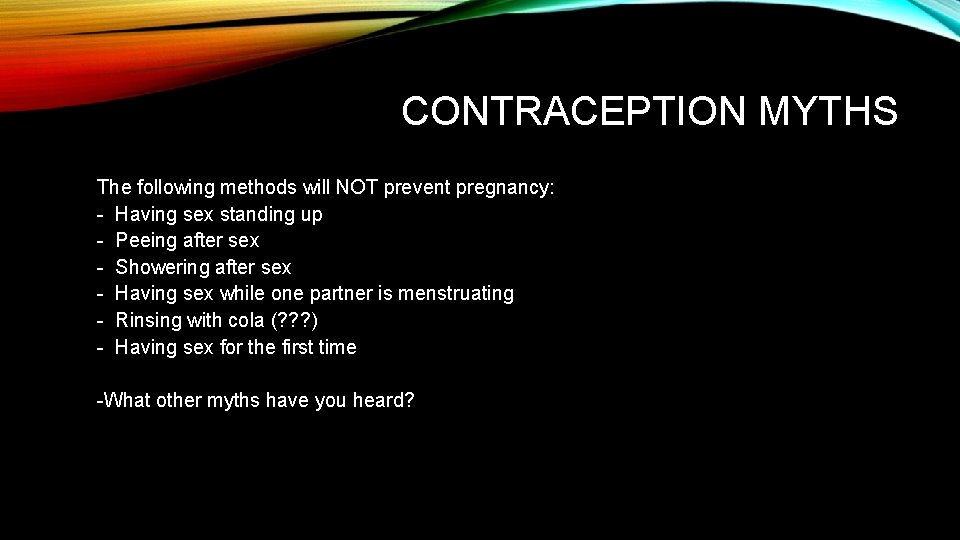 CONTRACEPTION MYTHS The following methods will NOT prevent pregnancy: - Having sex standing up