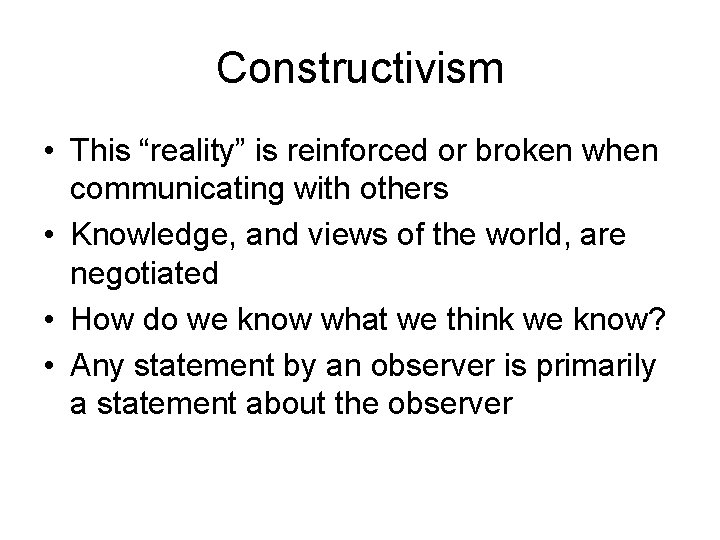 Constructivism • This “reality” is reinforced or broken when communicating with others • Knowledge,