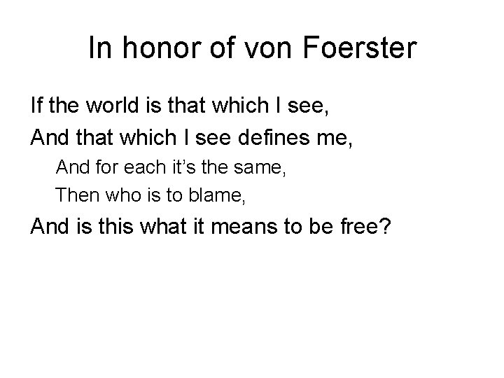 In honor of von Foerster If the world is that which I see, And