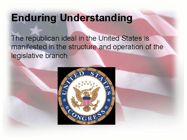 Enduring Understanding The republican ideal in the United States is manifested in the structure