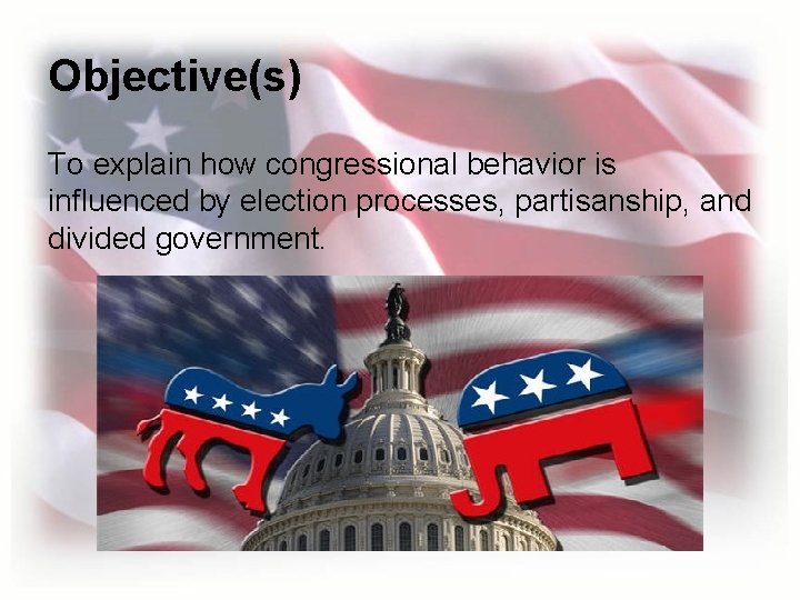 Objective(s) To explain how congressional behavior is influenced by election processes, partisanship, and divided