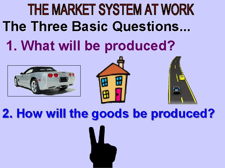 The Three Basic Questions. . . 1. What will be produced? 2. How will