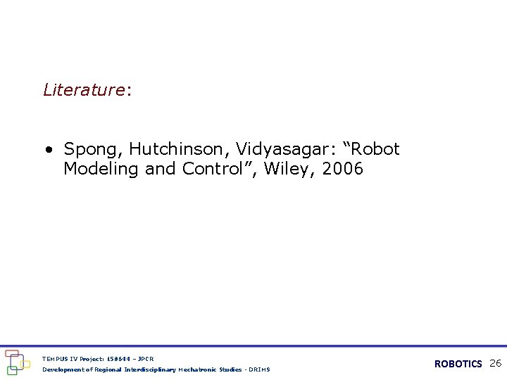 Literature: • Spong, Hutchinson, Vidyasagar: “Robot Modeling and Control”, Wiley, 2006 TEMPUS IV Project: