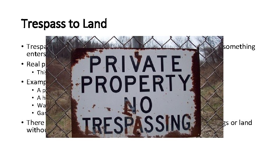Trespass to Land • Trespass to land occurs when, without permission, someone or something