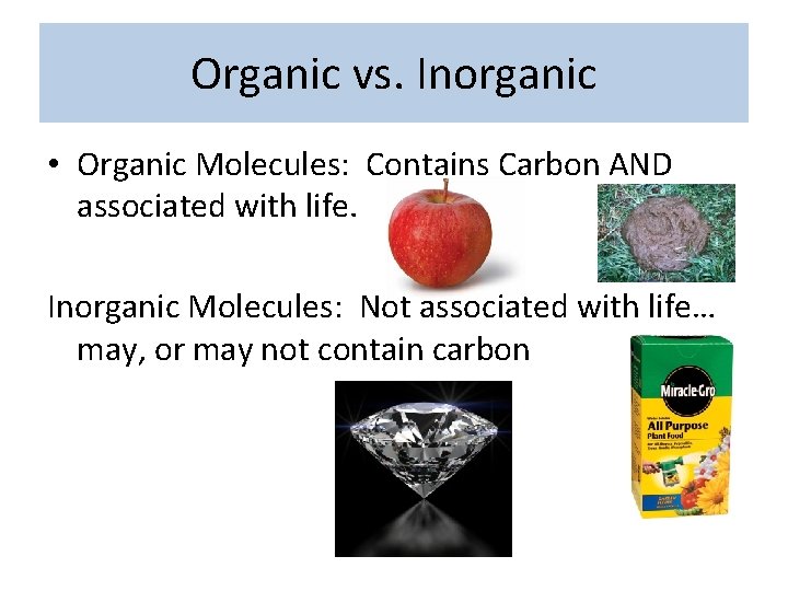 Organic vs. Inorganic • Organic Molecules: Contains Carbon AND associated with life. Inorganic Molecules:
