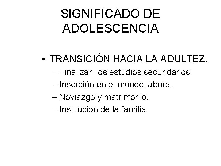 SIGNIFICADO DE ADOLESCENCIA • TRANSICIÓN HACIA LA ADULTEZ. – Finalizan los estudios secundarios. –