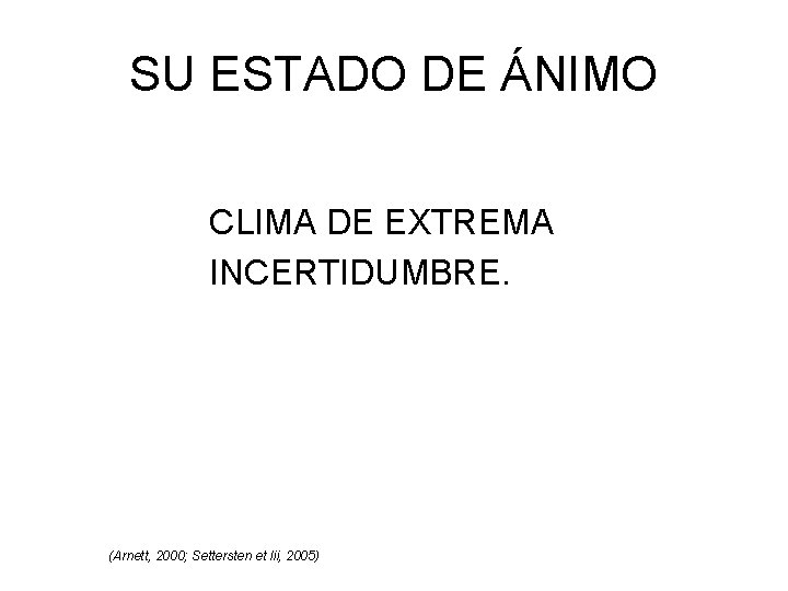 SU ESTADO DE ÁNIMO CLIMA DE EXTREMA INCERTIDUMBRE. (Arnett, 2000; Settersten et lii, 2005)