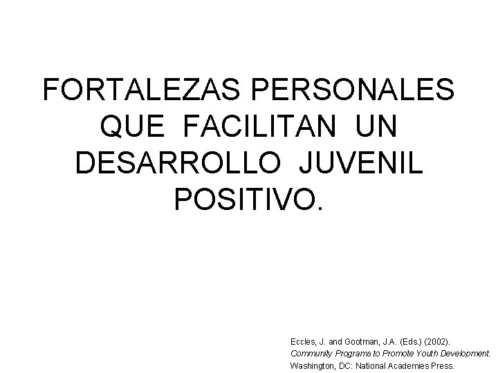 FORTALEZAS PERSONALES QUE FACILITAN UN DESARROLLO JUVENIL POSITIVO. Eccles, J. and Gootman, J. A.