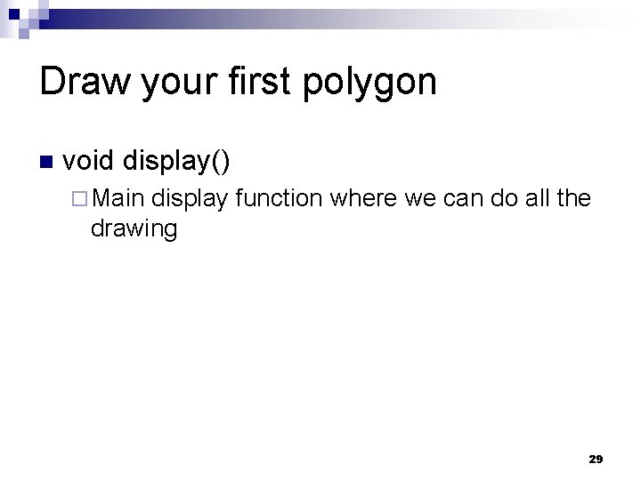 Draw your first polygon n void display() ¨ Main display function where we can