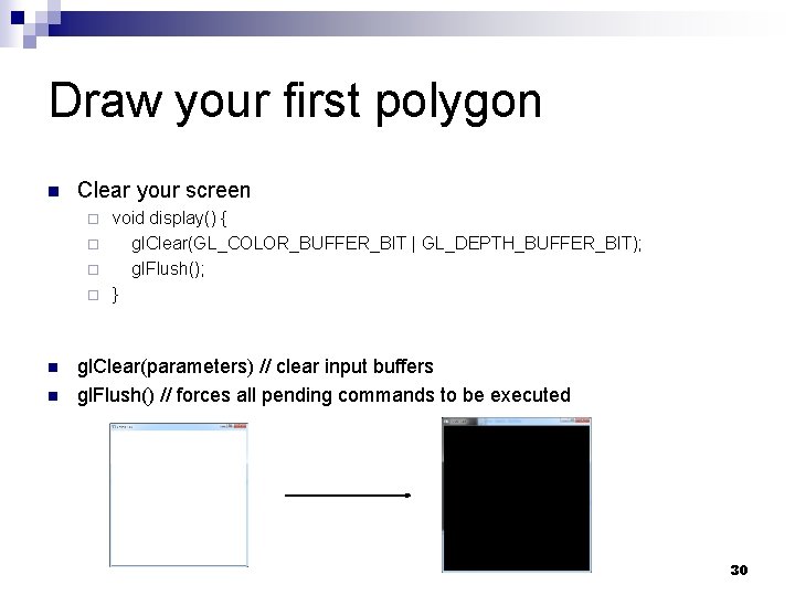 Draw your first polygon n Clear your screen void display() { ¨ gl. Clear(GL_COLOR_BUFFER_BIT