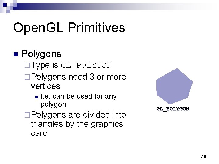 Open. GL Primitives n Polygons ¨ Type is GL_POLYGON ¨ Polygons need 3 or