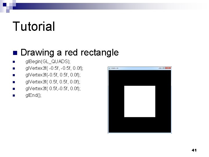 Tutorial n n n n Drawing a red rectangle gl. Begin(GL_QUADS); gl. Vertex 3