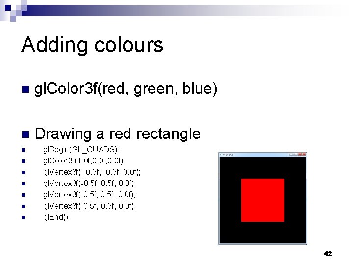 Adding colours n gl. Color 3 f(red, green, blue) n Drawing a red rectangle