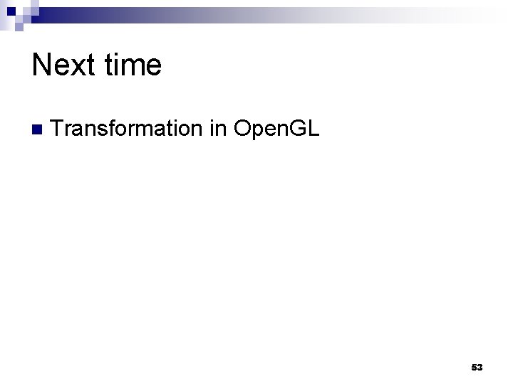 Next time n Transformation in Open. GL 53 