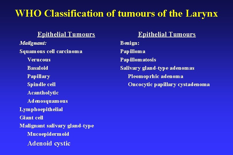 WHO Classification of tumours of the Larynx Epithelial Tumours Malignant: Squamous cell carcinoma Verucous