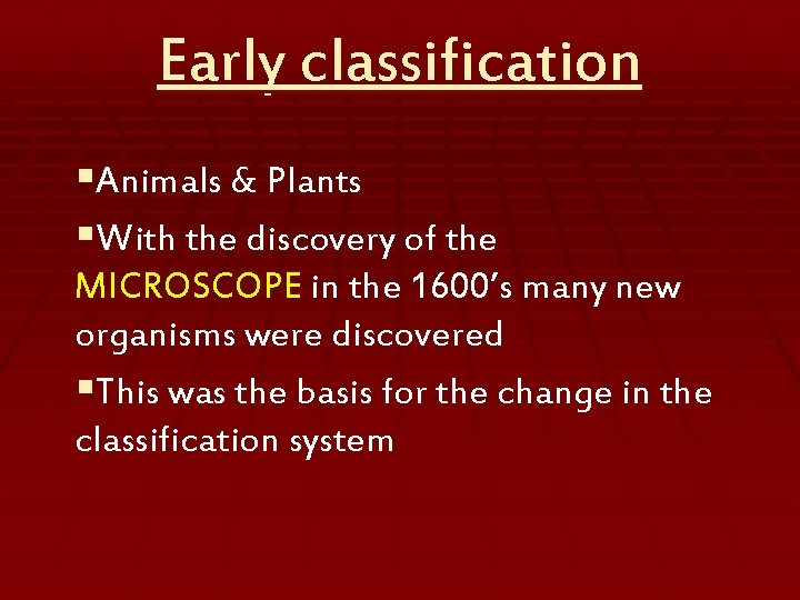 Early classification §Animals & Plants §With the discovery of the MICROSCOPE in the 1600’s