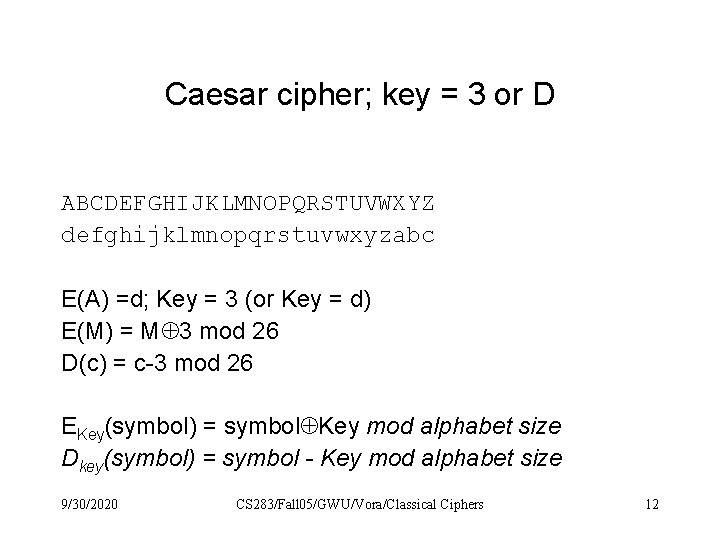 Caesar cipher; key = 3 or D ABCDEFGHIJKLMNOPQRSTUVWXYZ defghijklmnopqrstuvwxyzabc E(A) =d; Key = 3