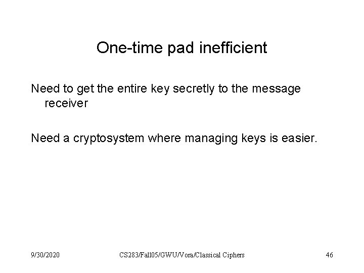 One-time pad inefficient Need to get the entire key secretly to the message receiver