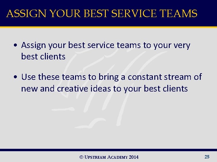 ASSIGN YOUR BEST SERVICE TEAMS • Assign your best service teams to your very