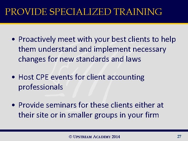 PROVIDE SPECIALIZED TRAINING • Proactively meet with your best clients to help them understand