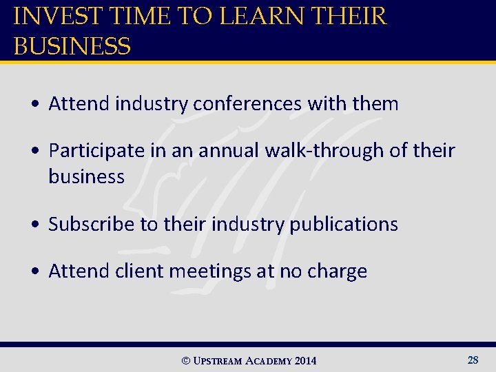 INVEST TIME TO LEARN THEIR BUSINESS • Attend industry conferences with them • Participate