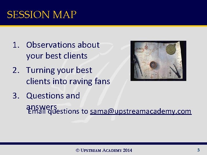 SESSION MAP 1. Observations about your best clients 2. Turning your best clients into
