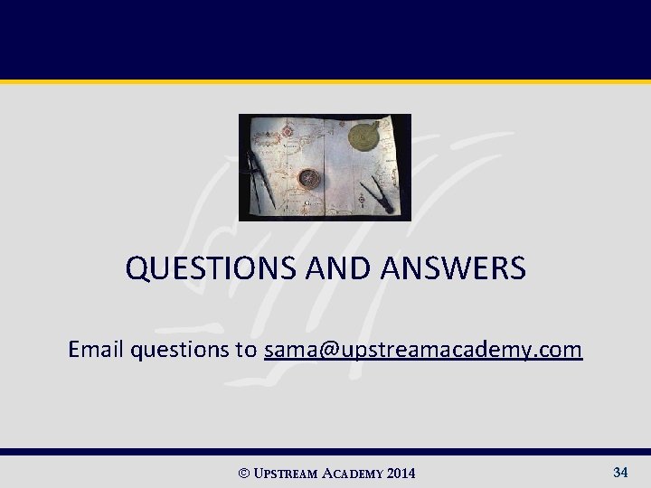 QUESTIONS AND ANSWERS Email questions to sama@upstreamacademy. com © UPSTREAM ACADEMY 2014 34 