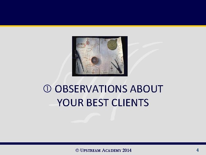  OBSERVATIONS ABOUT YOUR BEST CLIENTS © UPSTREAM ACADEMY 2014 4 