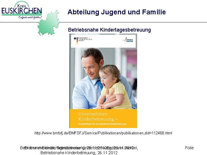 Abteilung Jugend und Familie Betriebsnahe Kindertagesbetreuung http: //www. bmfsfj. de/BMFSFJ/Service/Publikationen/publikationen, did=112468. html Betriebsnahe Erdmann