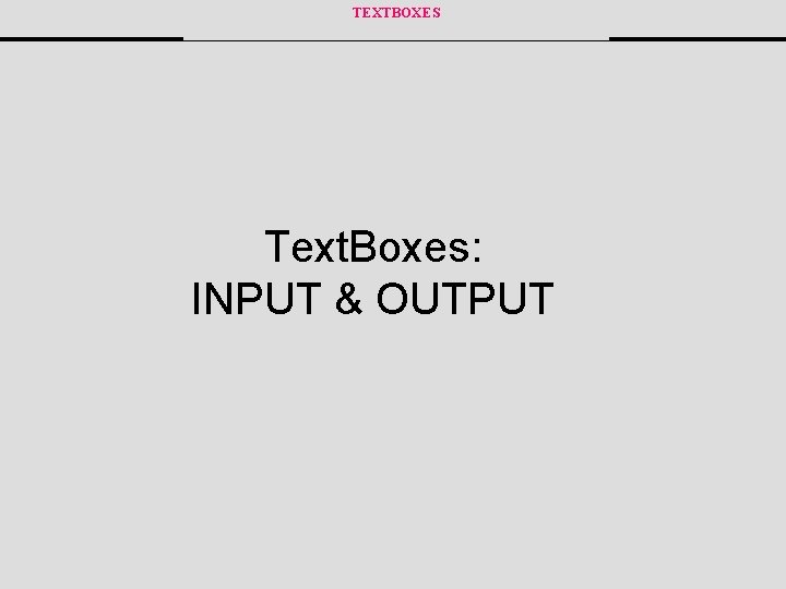 TEXTBOXES Text. Boxes: INPUT & OUTPUT 