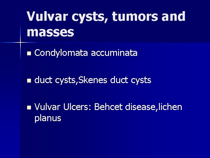 Vulvar cysts, tumors and masses n Condylomata accuminata n duct cysts, Skenes duct cysts