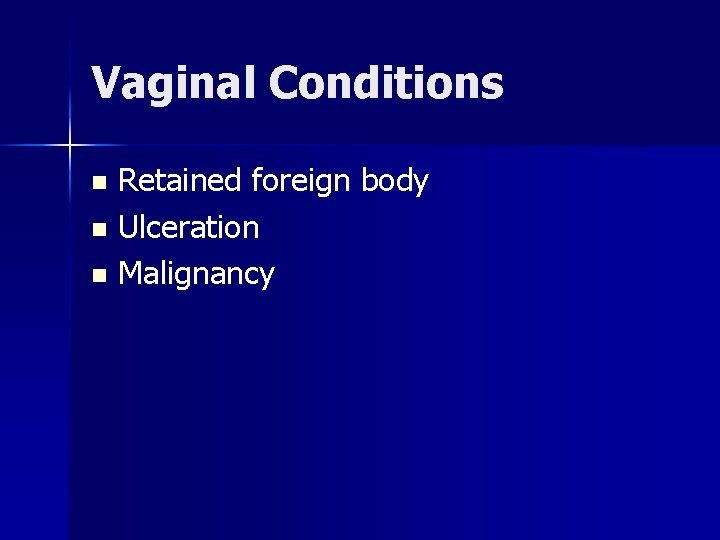 Vaginal Conditions Retained foreign body n Ulceration n Malignancy n 