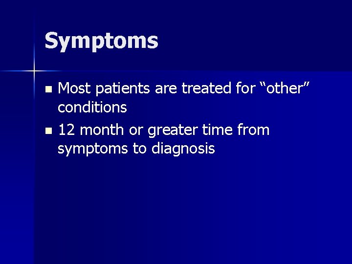 Symptoms Most patients are treated for “other” conditions n 12 month or greater time