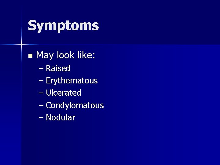 Symptoms n May look like: – Raised – Erythematous – Ulcerated – Condylomatous –