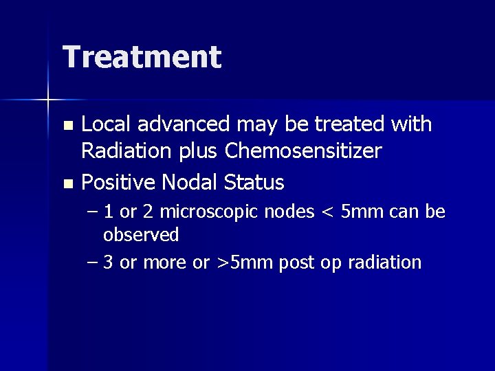 Treatment Local advanced may be treated with Radiation plus Chemosensitizer n Positive Nodal Status