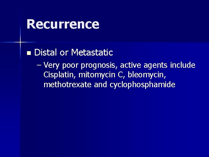 Recurrence n Distal or Metastatic – Very poor prognosis, active agents include Cisplatin, mitomycin