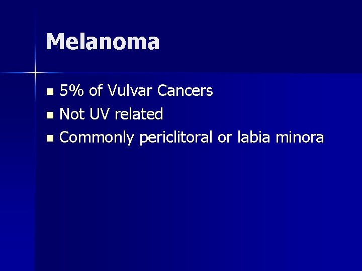 Melanoma 5% of Vulvar Cancers n Not UV related n Commonly periclitoral or labia