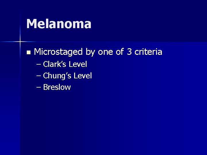 Melanoma n Microstaged by one of 3 criteria – Clark’s Level – Chung’s Level