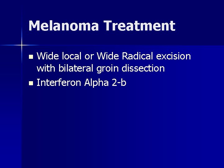 Melanoma Treatment Wide local or Wide Radical excision with bilateral groin dissection n Interferon