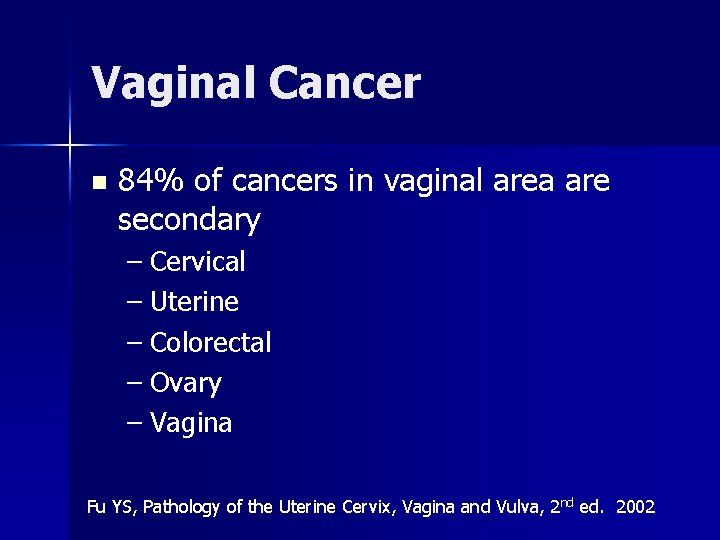Vaginal Cancer n 84% of cancers in vaginal area are secondary – Cervical –