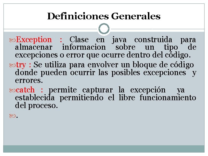 Definiciones Generales Exception : Clase en java construida para almacenar informacion sobre un tipo