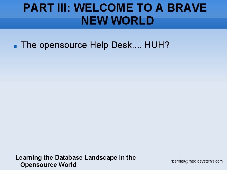 PART III: WELCOME TO A BRAVE NEW WORLD The opensource Help Desk. . HUH?