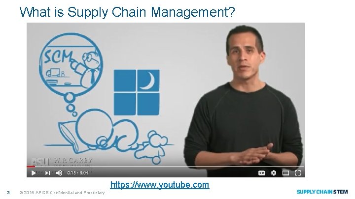 What is Supply Chain Management? https: //www. youtube. com 3 © 2016 APICS Confidential